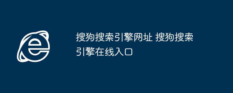 搜狗搜索引擎网址 搜狗搜索引擎在线入口