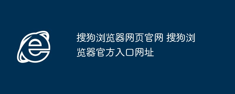 搜狗浏览器网页官网 搜狗浏览器官方入口网址