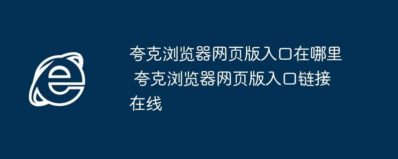 夸克浏览器网页版入口在哪里 夸克浏览器网页版入口链接在线