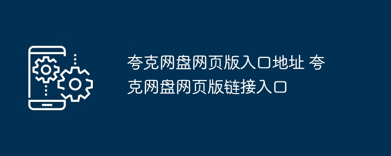 夸克网盘网页版入口地址 夸克网盘网页版链接入口