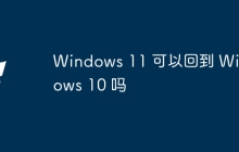 Windows 11 可以回到 Windows 10 吗