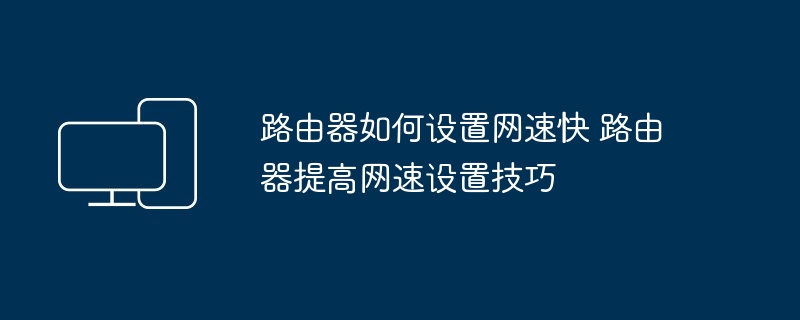 路由器如何设置网速快 路由器提高网速设置技巧