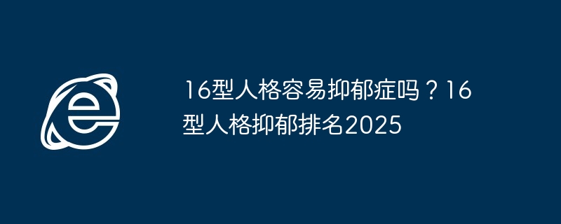16型人格容易抑郁症吗？16型人格抑郁排名2025