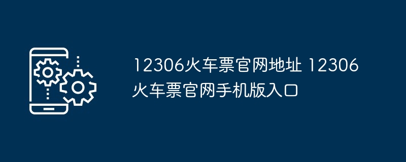 12306火车票官网地址 12306火车票官网手机版入口