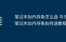 笔记本加内存条怎么选 华为笔记本加内存条如何选教程