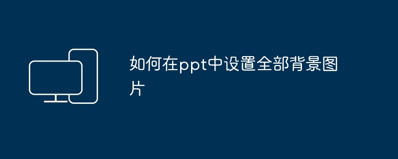 如何在ppt中设置全部背景图片