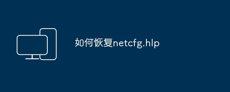 如何恢复netcfg.hlp