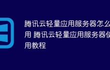 腾讯云轻量应用服务器怎么使用 腾讯云轻量应用服务器使用教程