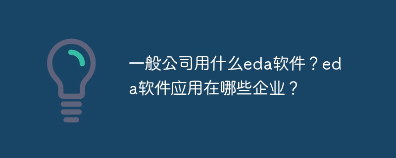 一般公司用什么eda软件？eda软件应用在哪些企业？