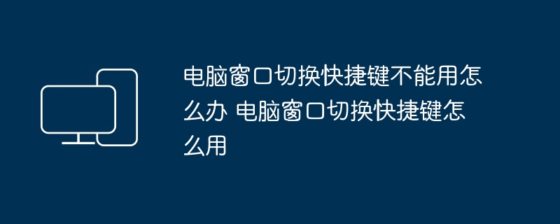 电脑窗口切换快捷键不能用怎么办 电脑窗口切换快捷键怎么用