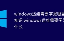 windows运维需要掌握哪些知识 windows运维需要学习什么