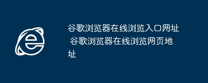 谷歌浏览器在线浏览入口网址 谷歌浏览器在线浏览网页地址