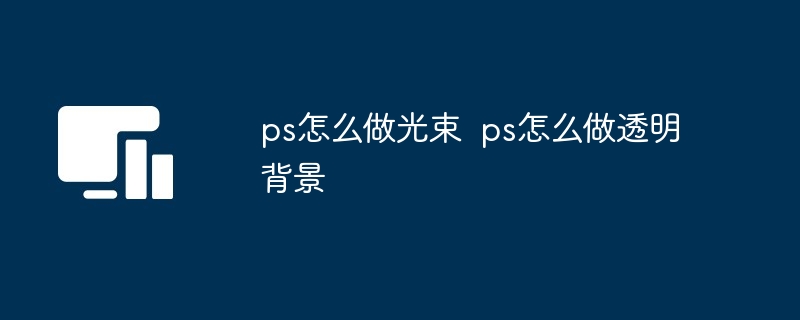 ps怎么做光束  ps怎么做透明背景