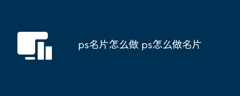 ps名片怎么做 ps怎么做名片