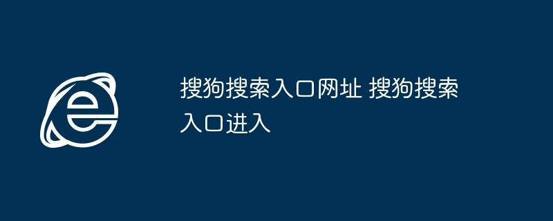 搜狗搜索入口网址 搜狗搜索入口进入