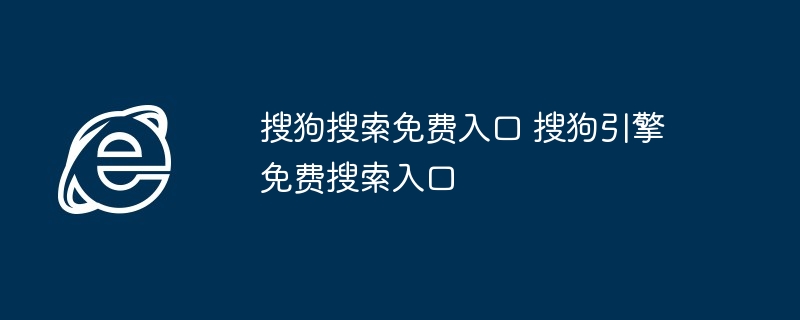 搜狗搜索免费入口 搜狗引擎免费搜索入口
