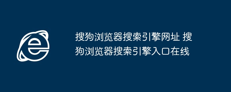 搜狗浏览器搜索引擎网址 搜狗浏览器搜索引擎入口在线