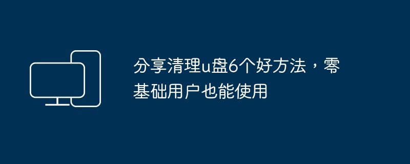 分享清理u盘6个好方法，零基础用户也能使用