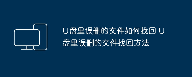 U盘里误删的文件如何找回 U盘里误删的文件找回方法