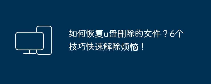 如何恢复u盘删除的文件？6个技巧快速解除烦恼！