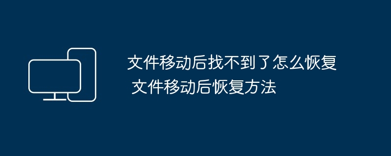 文件移动后找不到了怎么恢复 文件移动后恢复方法