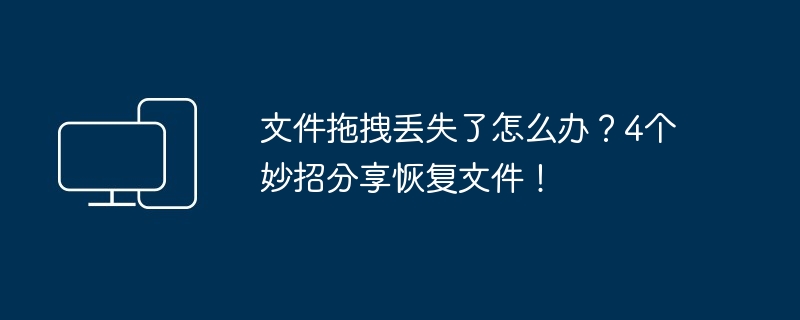 文件拖拽丢失了怎么办？4个妙招分享恢复文件！