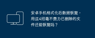 安卓手机格式化后数据恢复，用这4招毫不费力已删除的文件还能恢复吗？