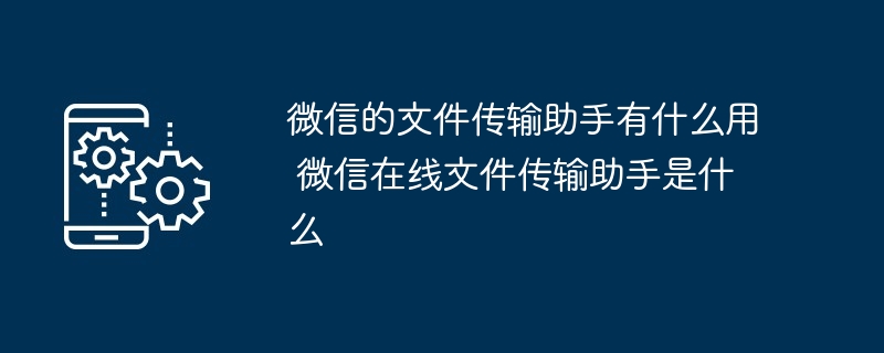 微信的文件传输助手有什么用 微信在线文件传输助手是什么
