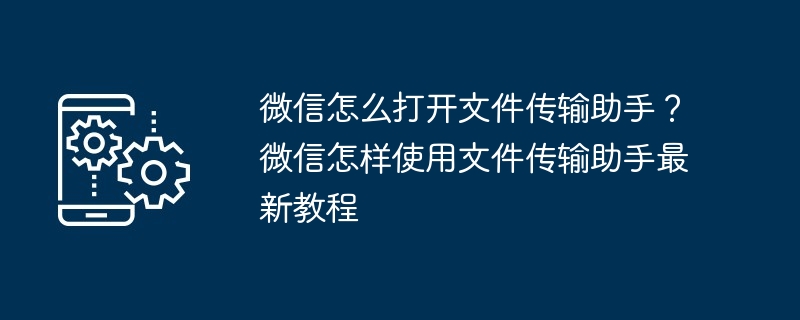 微信怎么打开文件传输助手？微信怎样使用文件传输助手最新教程