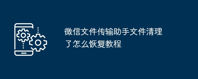 微信文件传输助手文件清理了怎么恢复教程