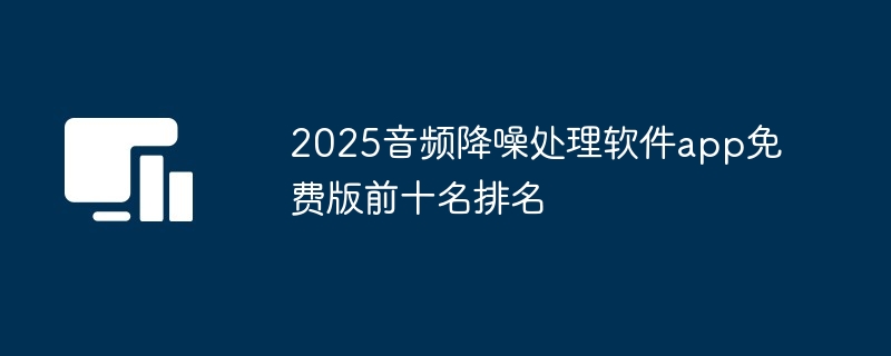 2025音频降噪处理软件app免费版前十名排名
