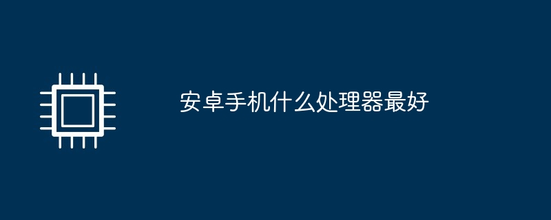 安卓手机什么处理器最好