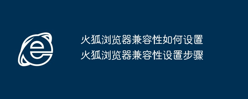 火狐浏览器兼容性如何设置 火狐浏览器兼容性设置步骤