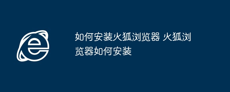 如何安装火狐浏览器 火狐浏览器如何安装