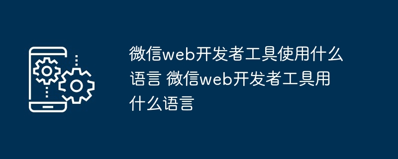 微信web开发者工具使用什么语言 微信web开发者工具用什么语言