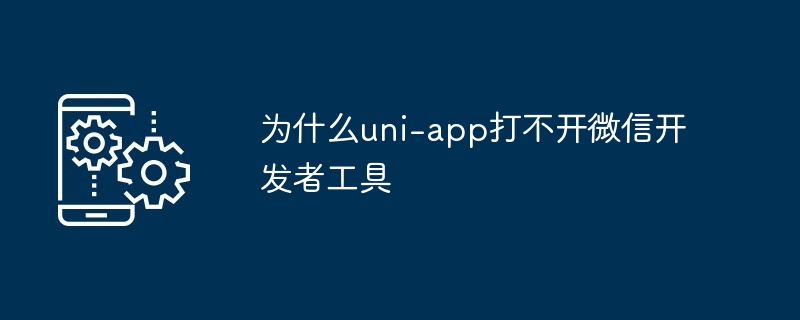 为什么uni-app打不开微信开发者工具
