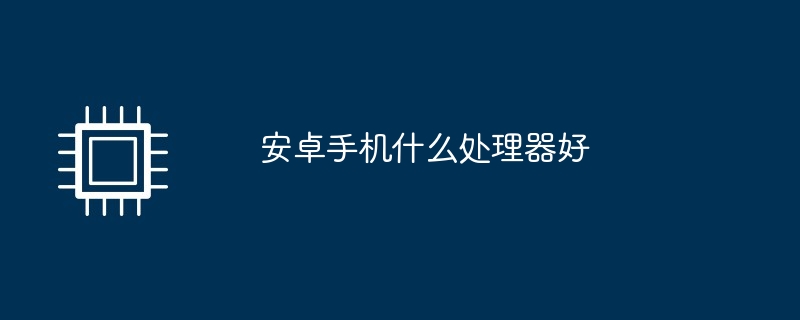 安卓手机什么处理器好