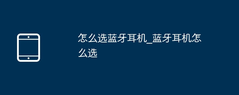 怎么选蓝牙耳机_蓝牙耳机怎么选