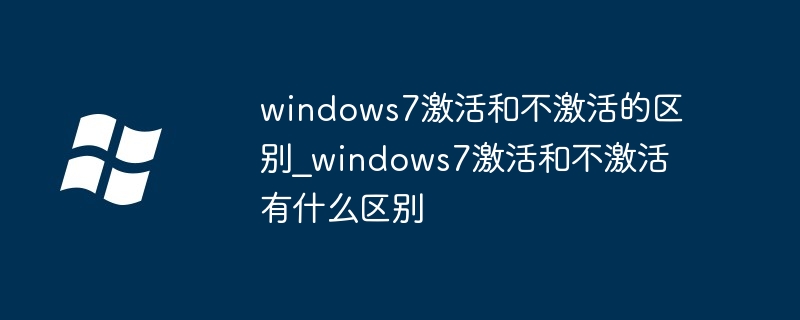 windows7激活和不激活的區別_windows7激活和不激活有什么區別