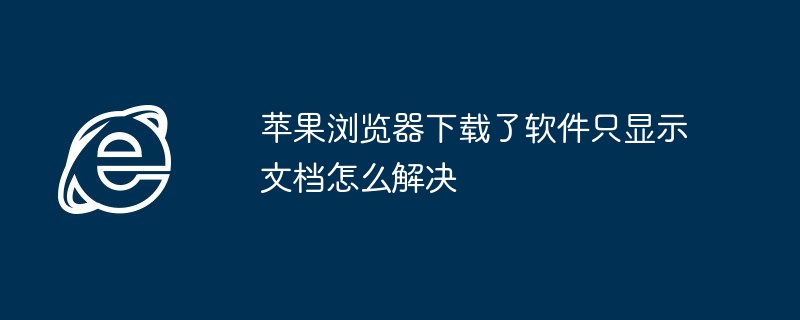 苹果浏览器下载了软件只显示文档怎么解决