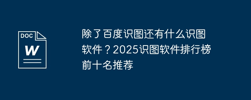 除了百度识图还有什么识图软件？2025识图软件排行榜前十名推荐