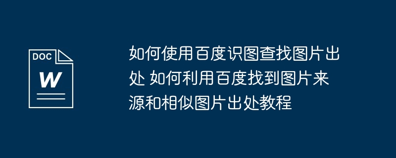 如何使用百度识图查找图片出处 如何利用百度找到图片来源和相似图片出处教程 - php中文网