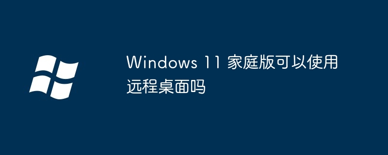 Windows 11 家庭版可以使用遠程桌面嗎