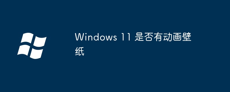 Windows 11 是否有動(dòng)畫壁紙