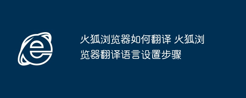 火狐浏览器如何翻译 火狐浏览器翻译语言设置步骤
