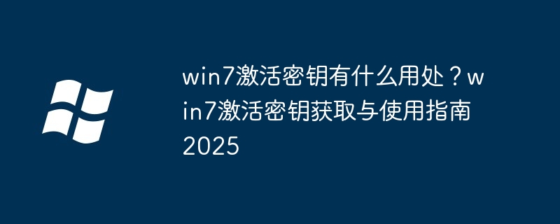win7激活密钥有什么用处？win7激活密钥获取与使用指南2025