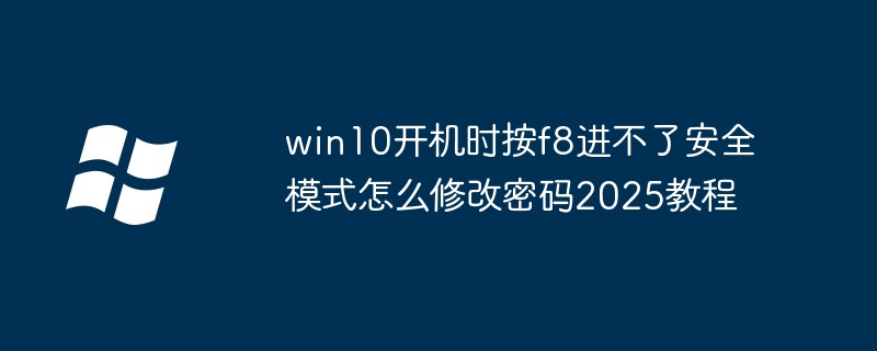 win10开机时按f8进不了安全模式怎么修改密码2025教程