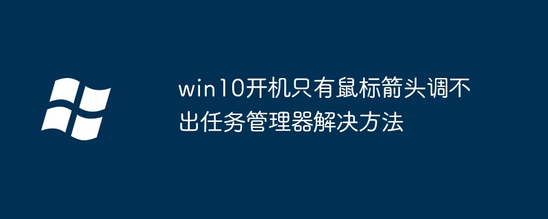 win10开机只有鼠标箭头调不出任务管理器解决方法