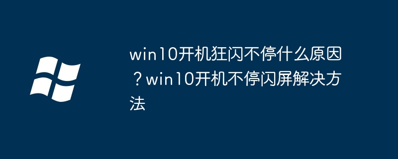 win10开机狂闪不停什么原因?win10开机不停闪屏解决方法