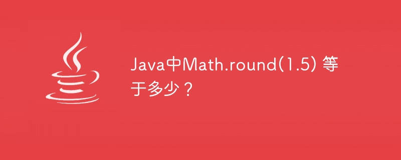 Java中Math.round(1.5) 等于多少？